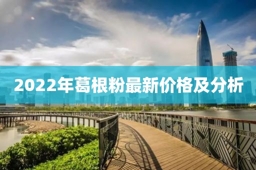 2022年葛根粉最新價(jià)格及分析
