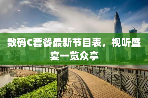 數(shù)碼C套餐最新節(jié)目表，視聽盛宴一覽眾享