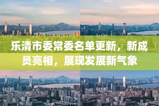 樂清市委常委名單更新，新成員亮相，展現(xiàn)發(fā)展新氣象