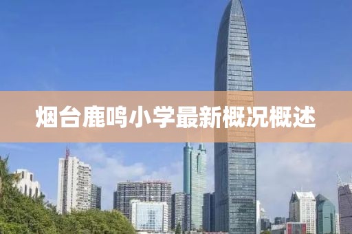 煙臺鹿鳴小學(xué)最新概況概述