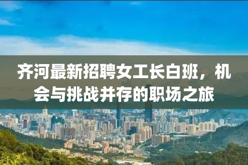 齊河最新招聘女工長白班，機會與挑戰(zhàn)并存的職場之旅