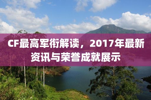 CF最高軍銜解讀，2017年最新資訊與榮譽成就展示