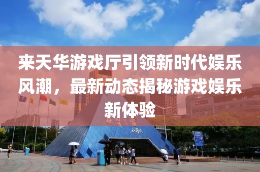 來(lái)天華游戲廳引領(lǐng)新時(shí)代娛樂(lè)風(fēng)潮，最新動(dòng)態(tài)揭秘游戲娛樂(lè)新體驗(yàn)