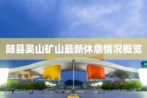 隨縣吳山礦山最新休息情況概覽