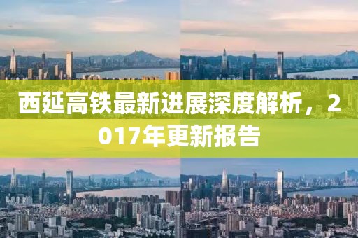 西延高鐵最新進(jìn)展深度解析，2017年更新報(bào)告