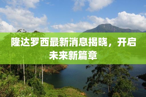 隆達(dá)羅西最新消息揭曉，開啟未來新篇章