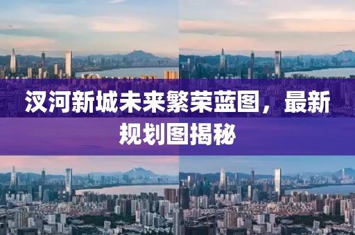 汊河新城未來(lái)繁榮藍(lán)圖，最新規(guī)劃圖揭秘