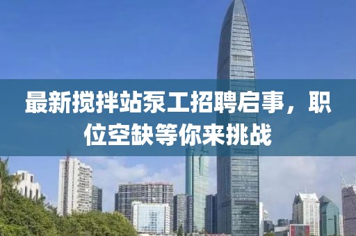 最新攪拌站泵工招聘啟事，職位空缺等你來挑戰(zhàn)