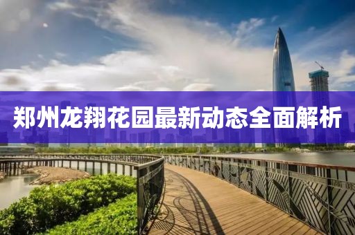 鄭州龍翔花園最新動態(tài)全面解析