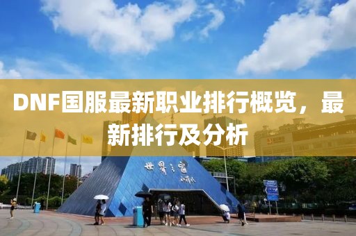 DNF國(guó)服最新職業(yè)排行概覽，最新排行及分析