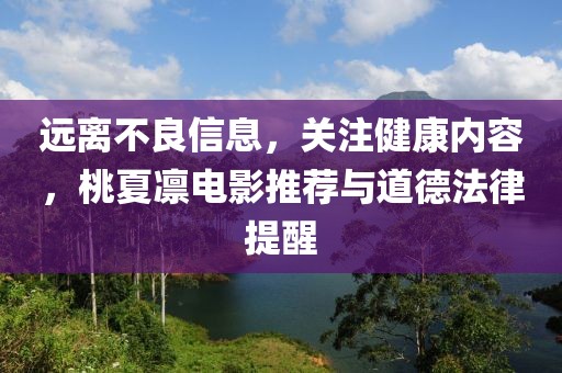 遠(yuǎn)離不良信息，關(guān)注健康內(nèi)容，桃夏凜電影推薦與道德法律提醒
