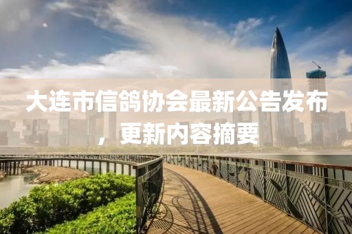 大連市信鴿協(xié)會最新公告發(fā)布，更新內(nèi)容摘要