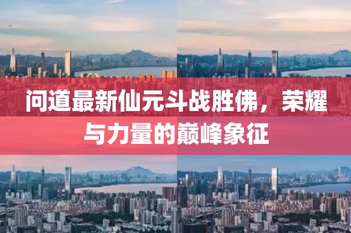 問道最新仙元斗戰(zhàn)勝佛，榮耀與力量的巔峰象征