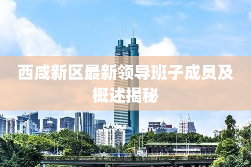 西咸新區(qū)最新領導班子成員及概述揭秘