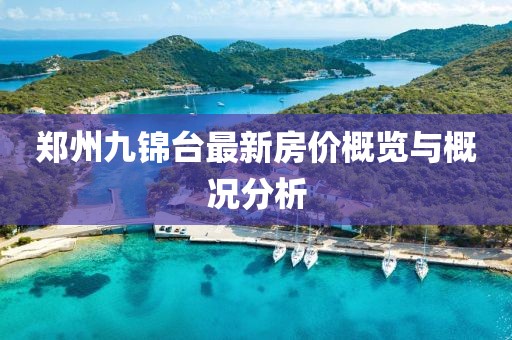 鄭州九錦臺最新房價概覽與概況分析