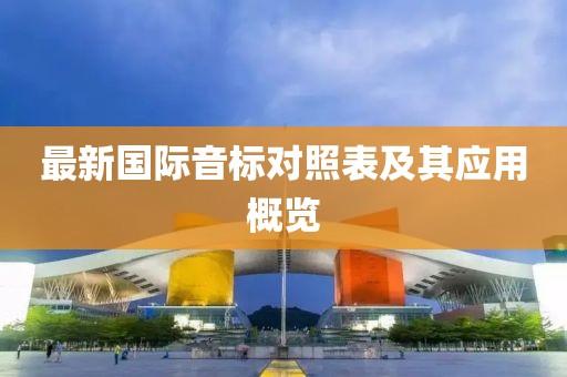最新國際音標對照表及其應用概覽