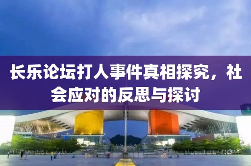 長樂論壇打人事件真相探究，社會應對的反思與探討