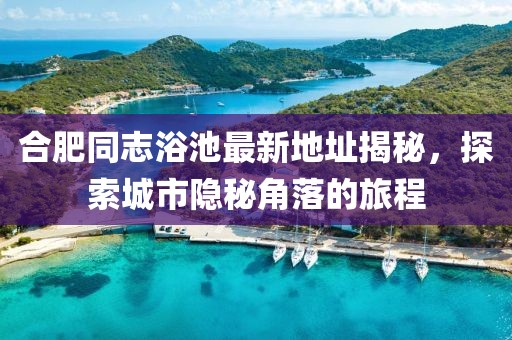 合肥同志浴池最新地址揭秘，探索城市隱秘角落的旅程