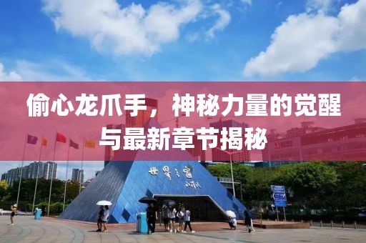 偷心龍爪手，神秘力量的覺醒與最新章節(jié)揭秘