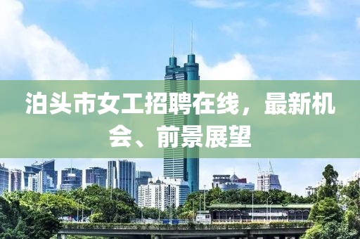 泊頭市女工招聘在線，最新機(jī)會(huì)、前景展望