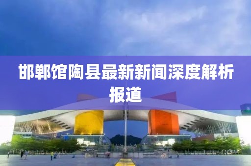 邯鄲館陶縣最新新聞深度解析報(bào)道