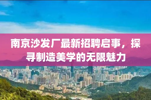 南京沙發(fā)廠最新招聘啟事，探尋制造美學的無限魅力