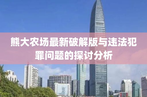 熊大農(nóng)場(chǎng)最新破解版與違法犯罪問題的探討分析