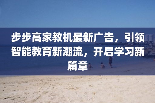 步步高家教機(jī)最新廣告，引領(lǐng)智能教育新潮流，開(kāi)啟學(xué)習(xí)新篇章