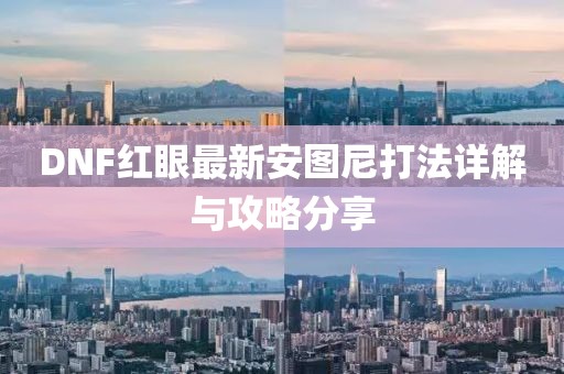 DNF紅眼最新安圖尼打法詳解與攻略分享