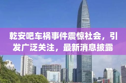 乾安吧車(chē)禍?zhǔn)录痼@社會(huì)，引發(fā)廣泛關(guān)注，最新消息披露
