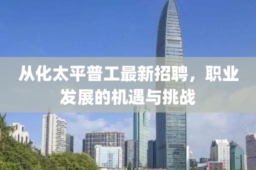 從化太平普工最新招聘，職業(yè)發(fā)展的機遇與挑戰(zhàn)
