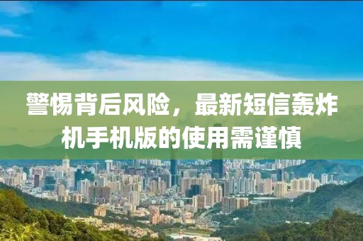 警惕背后風(fēng)險(xiǎn)，最新短信轟炸機(jī)手機(jī)版的使用需謹(jǐn)慎