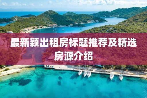 最新穎出租房標題推薦及精選房源介紹