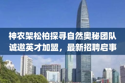 神農架松柏探尋自然奧秘團隊誠邀英才加盟，最新招聘啟事