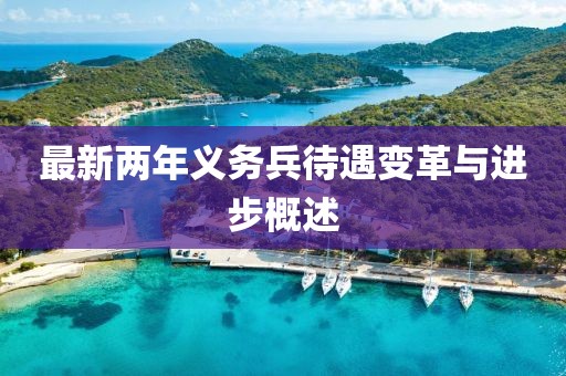 最新兩年義務(wù)兵待遇變革與進(jìn)步概述