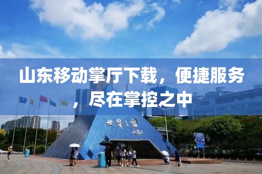 山東移動(dòng)掌廳下載，便捷服務(wù)，盡在掌控之中