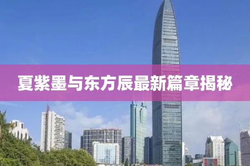 夏紫墨與東方辰最新篇章揭秘