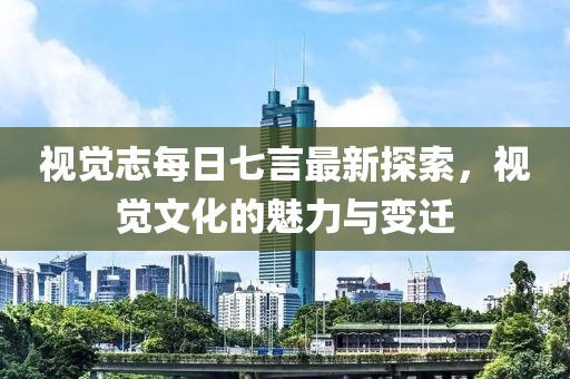 視覺志每日七言最新探索，視覺文化的魅力與變遷