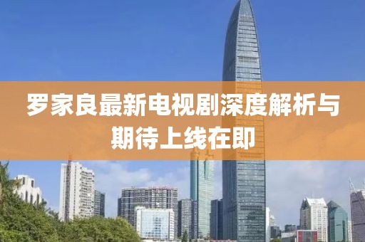 羅家良最新電視劇深度解析與期待上線在即