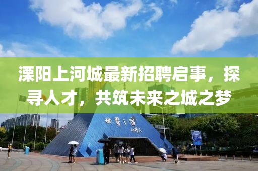 溧陽上河城最新招聘啟事，探尋人才，共筑未來之城之夢(mèng)
