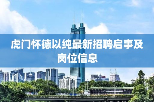 虎門懷德以純最新招聘啟事及崗位信息