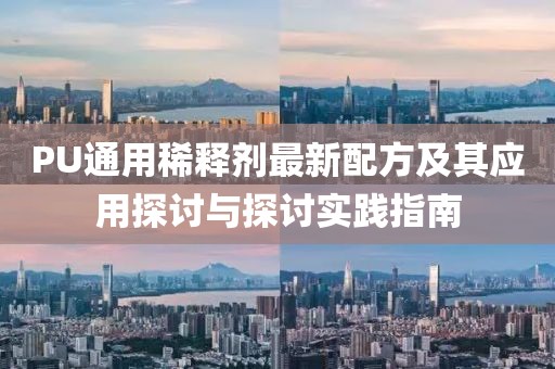 PU通用稀釋劑最新配方及其應(yīng)用探討與探討實(shí)踐指南