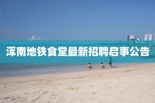 渾南地鐵食堂最新招聘啟事公告