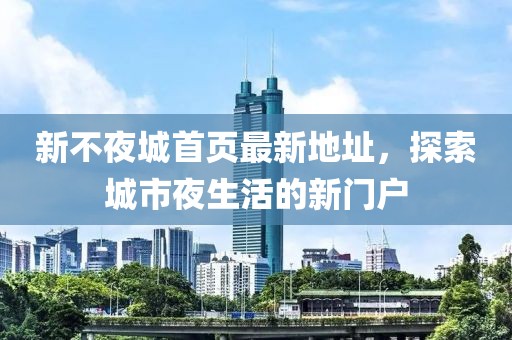 新不夜城首頁(yè)最新地址，探索城市夜生活的新門(mén)戶(hù)
