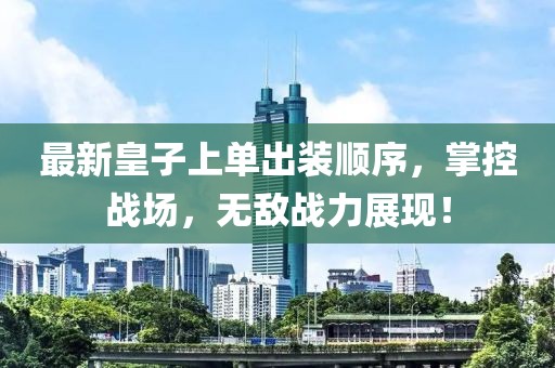 最新皇子上單出裝順序，掌控戰(zhàn)場，無敵戰(zhàn)力展現(xiàn)！