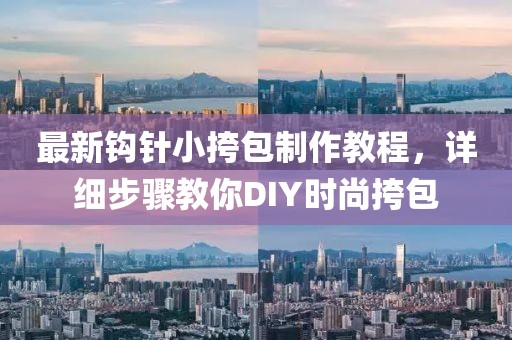 最新鉤針小挎包制作教程，詳細(xì)步驟教你DIY時(shí)尚挎包
