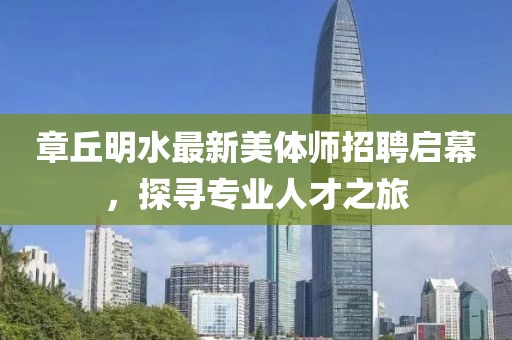 章丘明水最新美體師招聘啟幕，探尋專(zhuān)業(yè)人才之旅