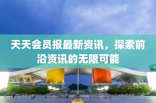 天天會員報最新資訊，探索前沿資訊的無限可能