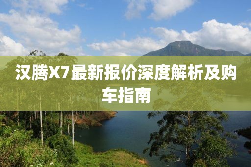 漢騰X7最新報(bào)價(jià)深度解析及購(gòu)車(chē)指南