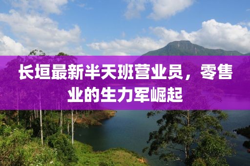 長垣最新半天班營業(yè)員，零售業(yè)的生力軍崛起